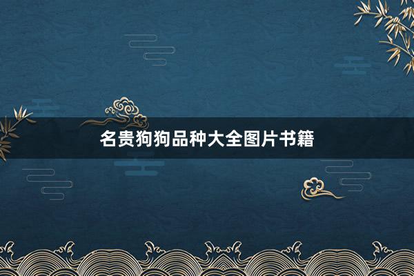 名贵狗狗品种大全图片书籍